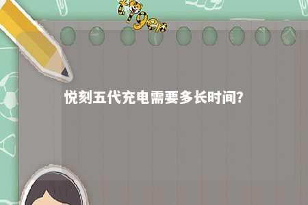 悦刻五代充电需要多长时间？ 
